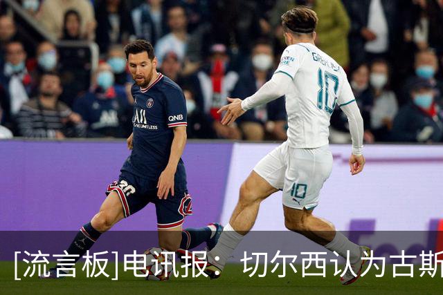[流言板]电讯报：切尔西认为古斯托可卖更贵，要比加纳乔4000万镑高
